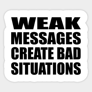 WEAK MESSAGES CREATE BAD SITUATIONS Sticker